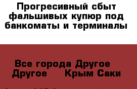 Прогресивный сбыт фальшивых купюр под банкоматы и терминалы. - Все города Другое » Другое   . Крым,Саки